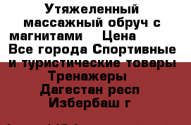 Утяжеленный массажный обруч с магнитами. › Цена ­ 900 - Все города Спортивные и туристические товары » Тренажеры   . Дагестан респ.,Избербаш г.